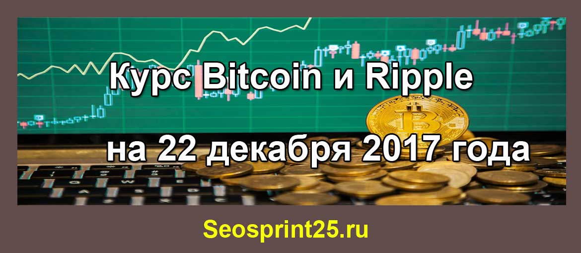 Курс Bitcoin и Ripple на 22 декабря 2017 года