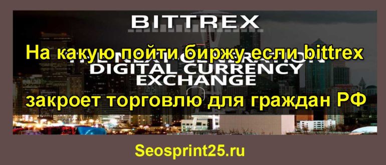 На какую пойти биржу если bittrex закроет торговлю для граждан РФ